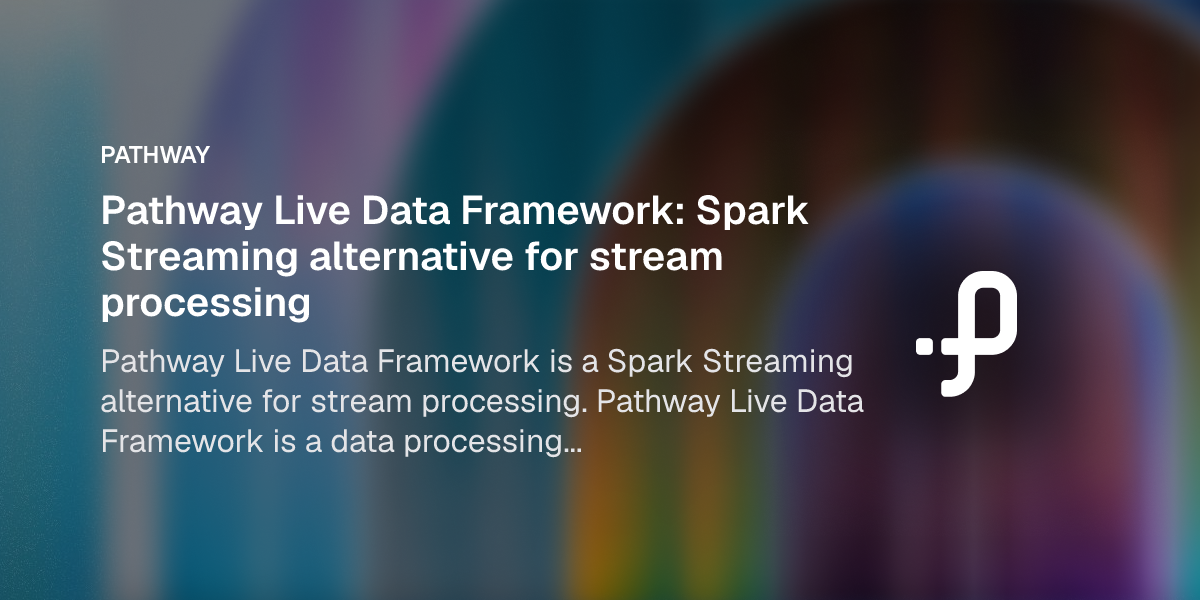 Pathway Live Data Framework: Spark Streaming alternative for stream ...