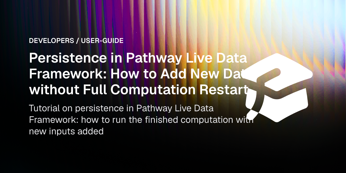 Persistence in Pathway Live Data Framework: How to Add New Data without ...